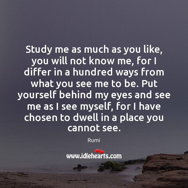 Study me as much as you like, you will not know me, Rumi Picture Quote