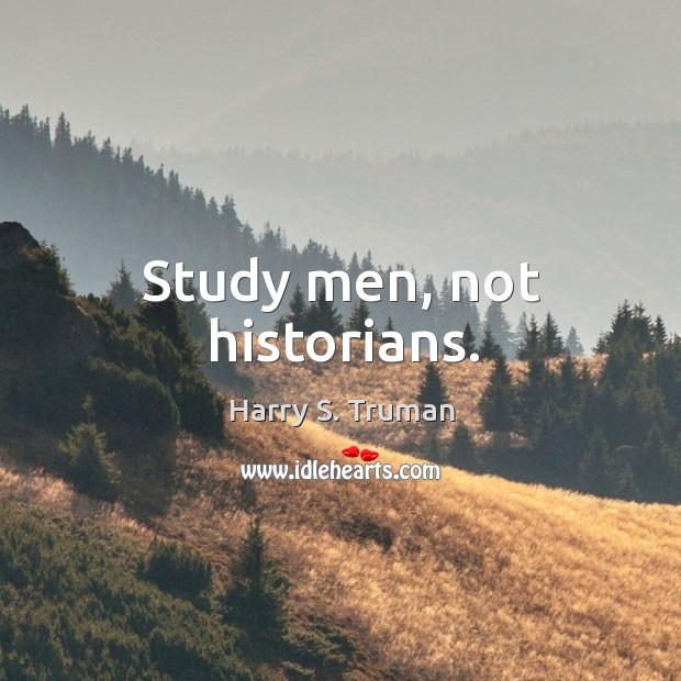 Study men, not historians. Harry S. Truman Picture Quote