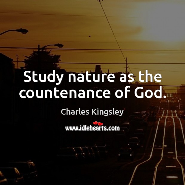 Study nature as the countenance of God. Charles Kingsley Picture Quote