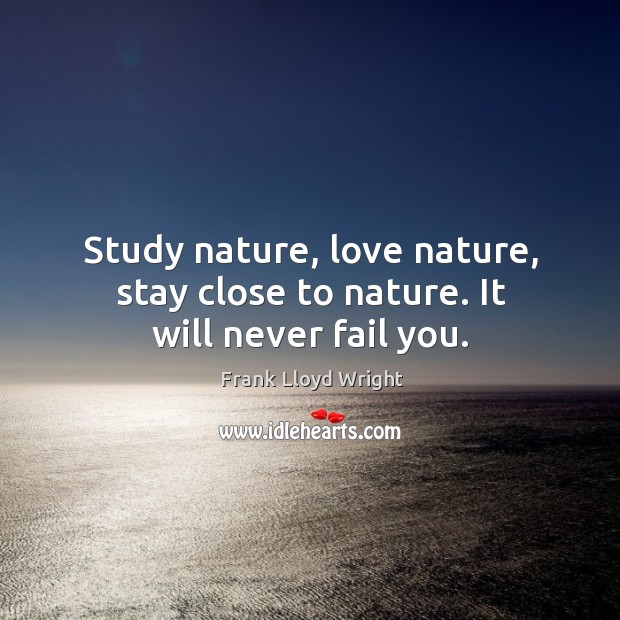 Study nature, love nature, stay close to nature. It will never fail you. Frank Lloyd Wright Picture Quote