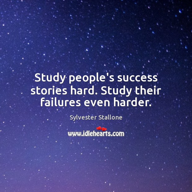 Study people’s success stories hard. Study their failures even harder. Sylvester Stallone Picture Quote