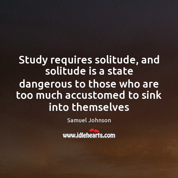 Study requires solitude, and solitude is a state dangerous to those who Image