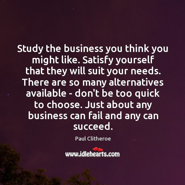 Study the business you think you might like. Satisfy yourself that they Paul Clitheroe Picture Quote