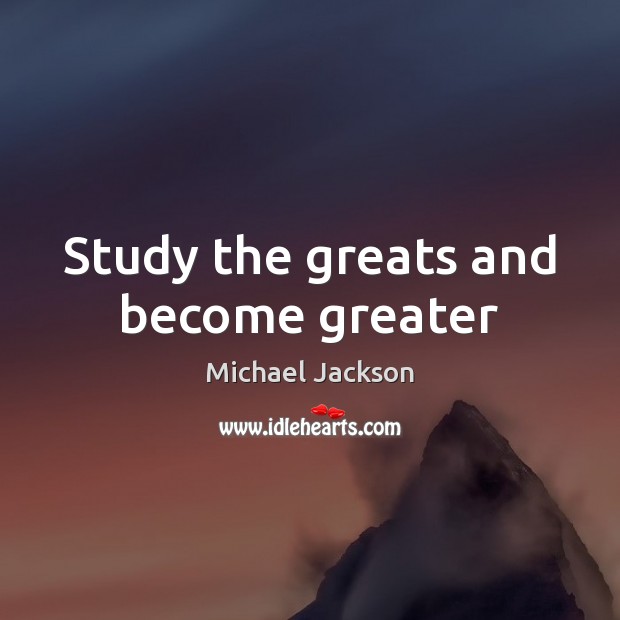 Study the greats and become greater Michael Jackson Picture Quote