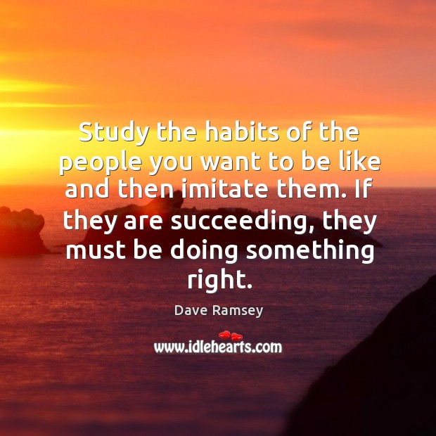 Study the habits of the people you want to be like and Dave Ramsey Picture Quote