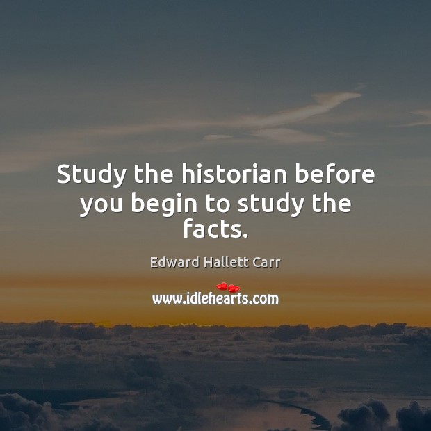 Study the historian before you begin to study the facts. Edward Hallett Carr Picture Quote