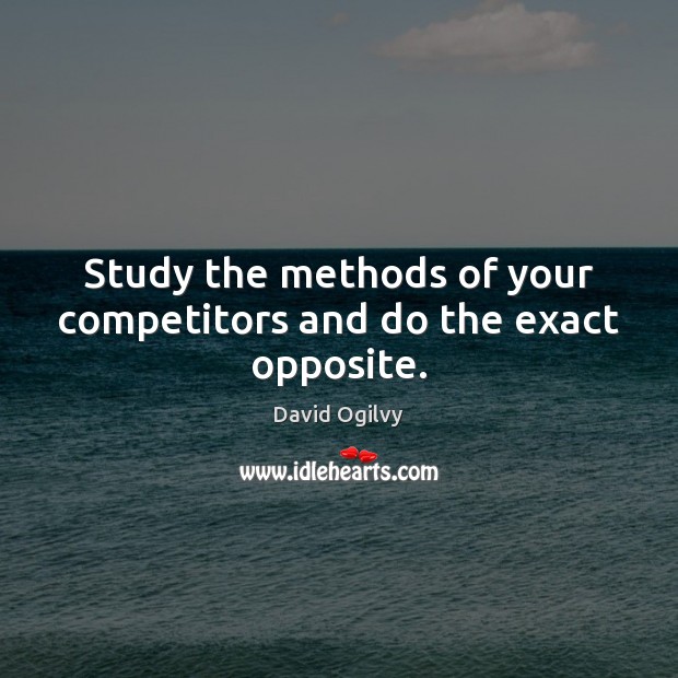Study the methods of your competitors and do the exact opposite. David Ogilvy Picture Quote