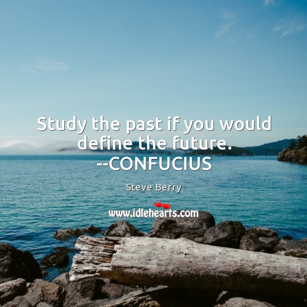 Study the past if you would define the future. –CONFUCIUS Steve Berry Picture Quote