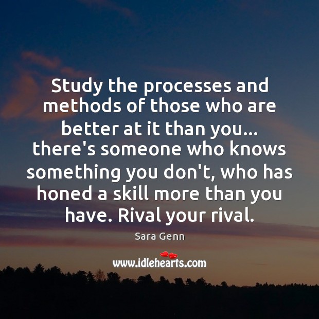 Study the processes and methods of those who are better at it Sara Genn Picture Quote