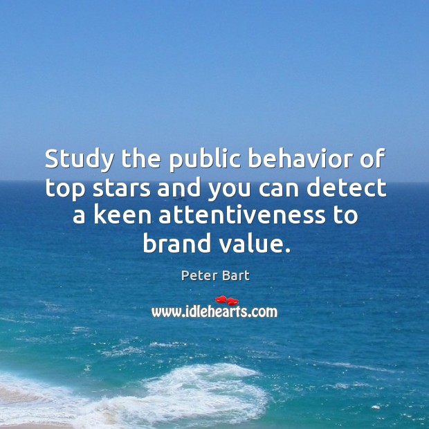 Study the public behavior of top stars and you can detect a keen attentiveness to brand value. Peter Bart Picture Quote