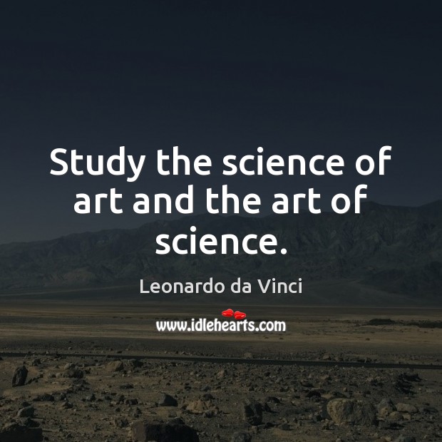 Study the science of art and the art of science. Image