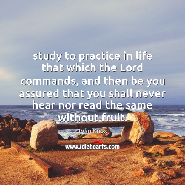 Study to practice in life that which the Lord commands, and then John Knox Picture Quote