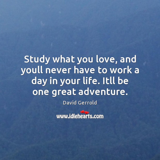 Study what you love, and youll never have to work a day David Gerrold Picture Quote