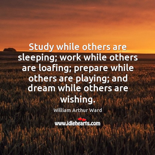 Study while others are sleeping; work while others are loafing; prepare while others are playing William Arthur Ward Picture Quote