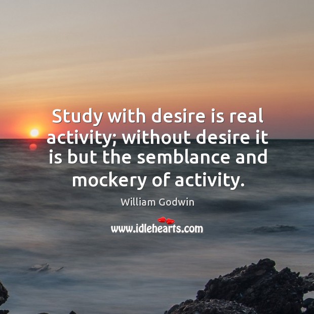 Study with desire is real activity; without desire it is but the semblance and mockery of activity. Image
