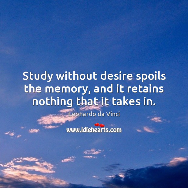 Study without desire spoils the memory, and it retains nothing that it takes in. Leonardo da Vinci Picture Quote