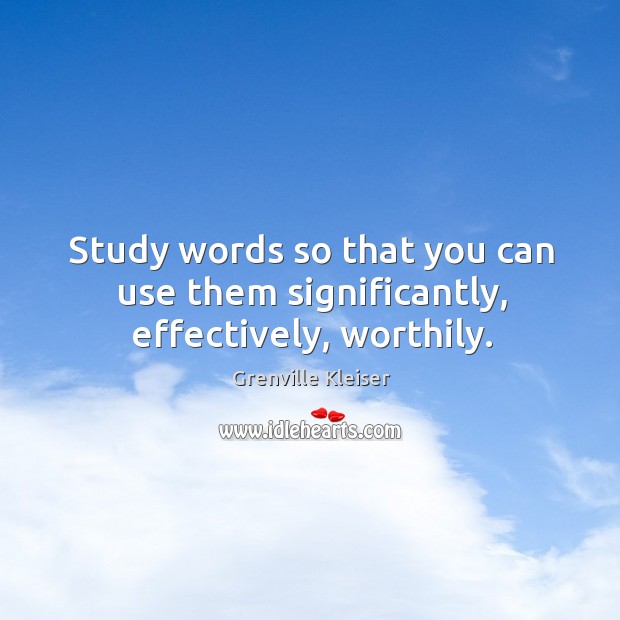 Study words so that you can use them significantly, effectively, worthily. Grenville Kleiser Picture Quote