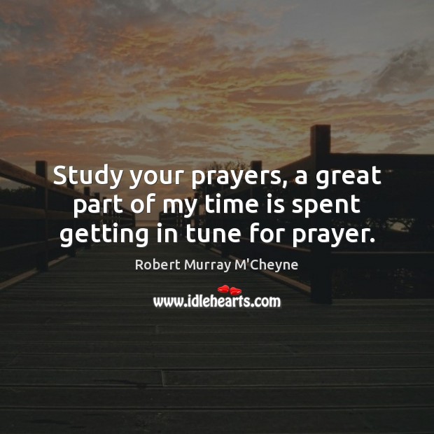 Study your prayers, a great part of my time is spent getting in tune for prayer. Time Quotes Image