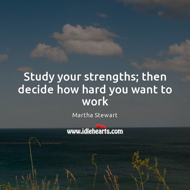 Study your strengths; then decide how hard you want to work Martha Stewart Picture Quote
