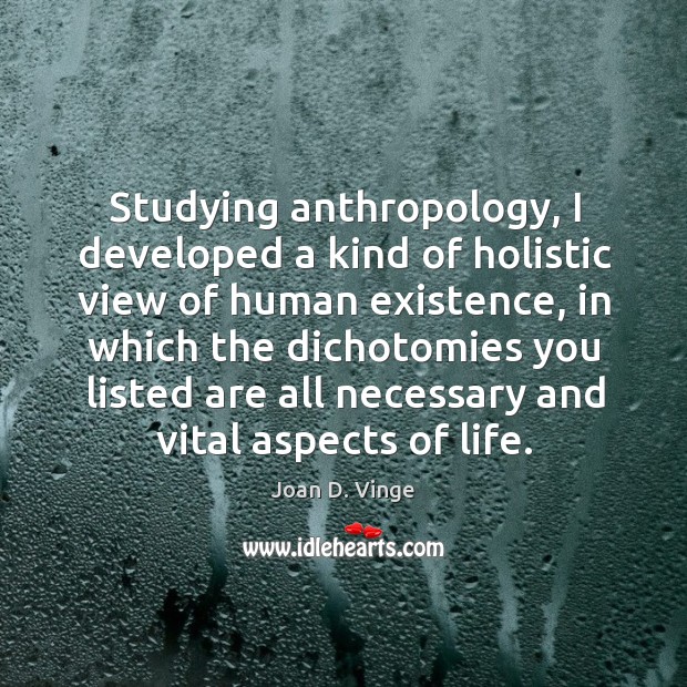 Studying anthropology, I developed a kind of holistic view of human existence Joan D. Vinge Picture Quote