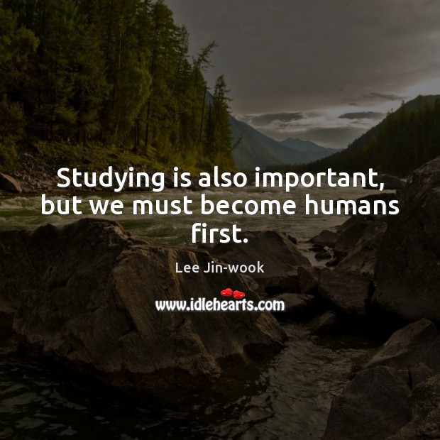Studying is also important, but we must become humans first. Lee Jin-wook Picture Quote