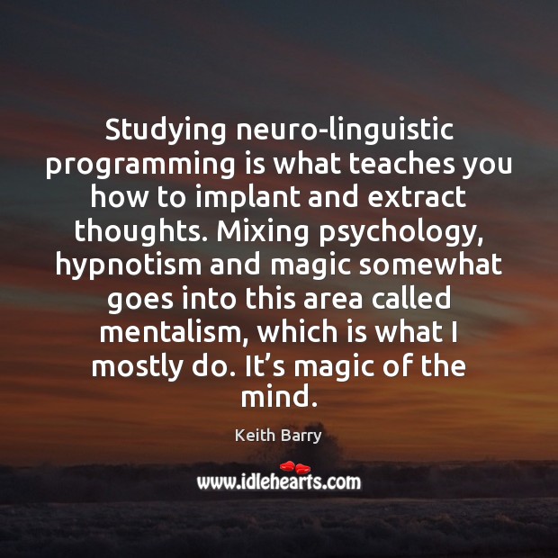 Studying neuro-linguistic programming is what teaches you how to implant and extract Image