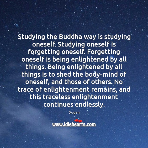 Studying the Buddha way is studying oneself. Studying oneself is forgetting oneself. Image