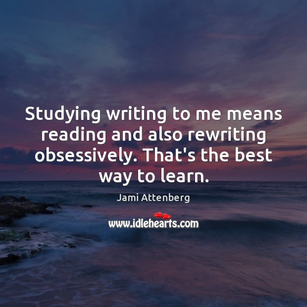 Studying writing to me means reading and also rewriting obsessively. That’s the Image