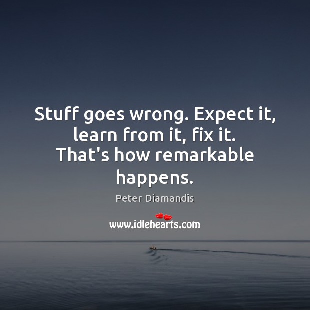 Stuff goes wrong. Expect it, learn from it, fix it. That’s how remarkable happens. Peter Diamandis Picture Quote