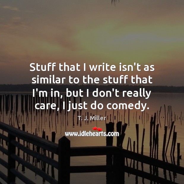 Stuff that I write isn’t as similar to the stuff that I’m T. J. Miller Picture Quote