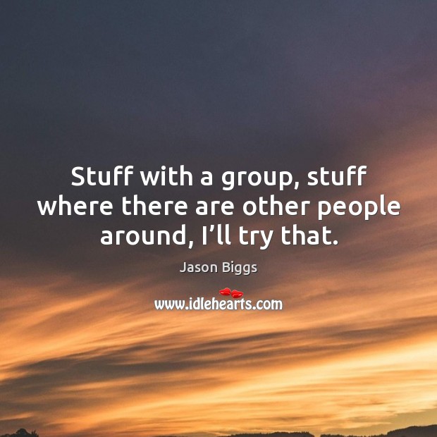 Stuff with a group, stuff where there are other people around, I’ll try that. Jason Biggs Picture Quote