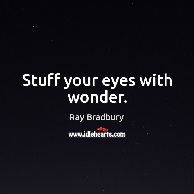 Stuff your eyes with wonder. Ray Bradbury Picture Quote