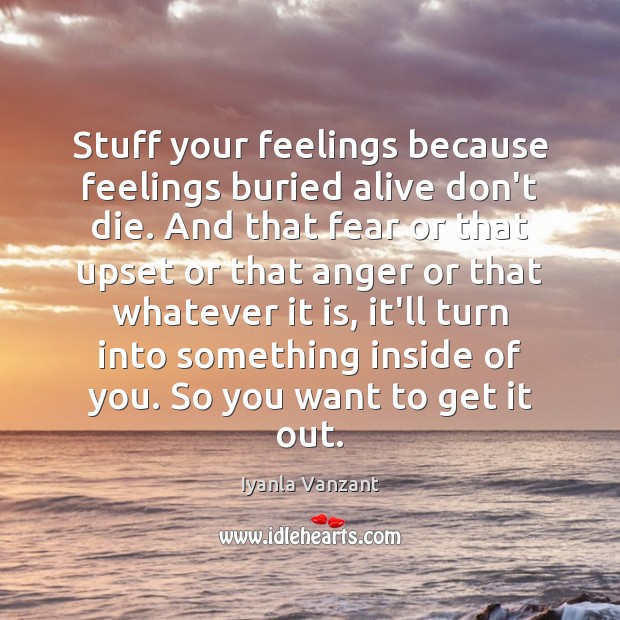 Stuff your feelings because feelings buried alive don’t die. And that fear Iyanla Vanzant Picture Quote