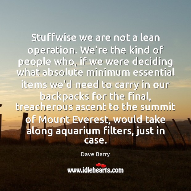 Stuffwise we are not a lean operation. We’re the kind of people Dave Barry Picture Quote