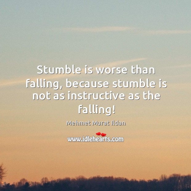 Stumble is worse than falling, because stumble is not as instructive as the falling! Image