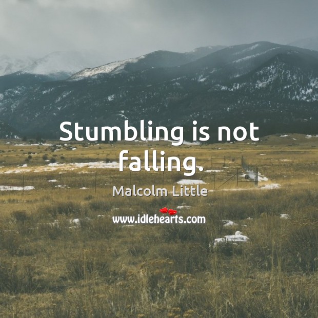 Stumbling is not falling. Malcolm Little Picture Quote