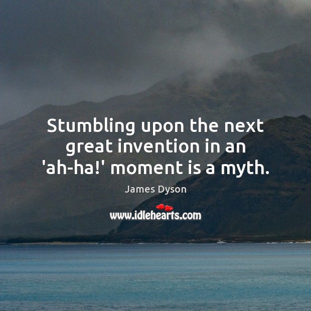 Stumbling upon the next great invention in an ‘ah-ha!’ moment is a myth. James Dyson Picture Quote