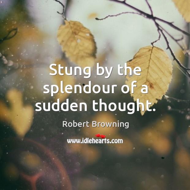 Stung by the splendour of a sudden thought. Robert Browning Picture Quote