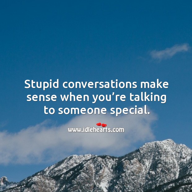 Stupid conversations make sense when you’re talking to someone special. Image