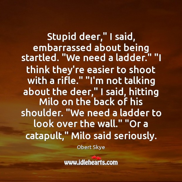 Stupid deer,” I said, embarrassed about being startled. “We need a ladder.” “ Image