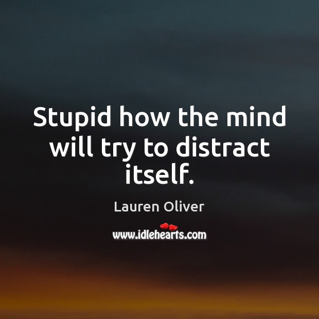 Stupid how the mind will try to distract itself. Lauren Oliver Picture Quote