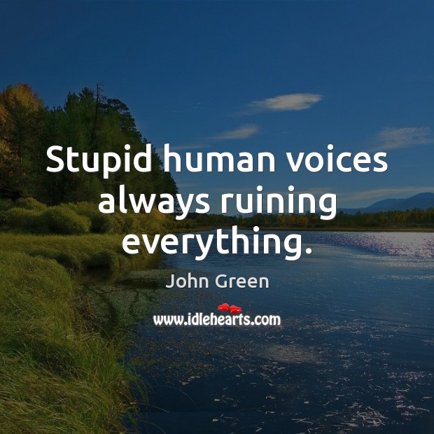 Stupid human voices always ruining everything. John Green Picture Quote