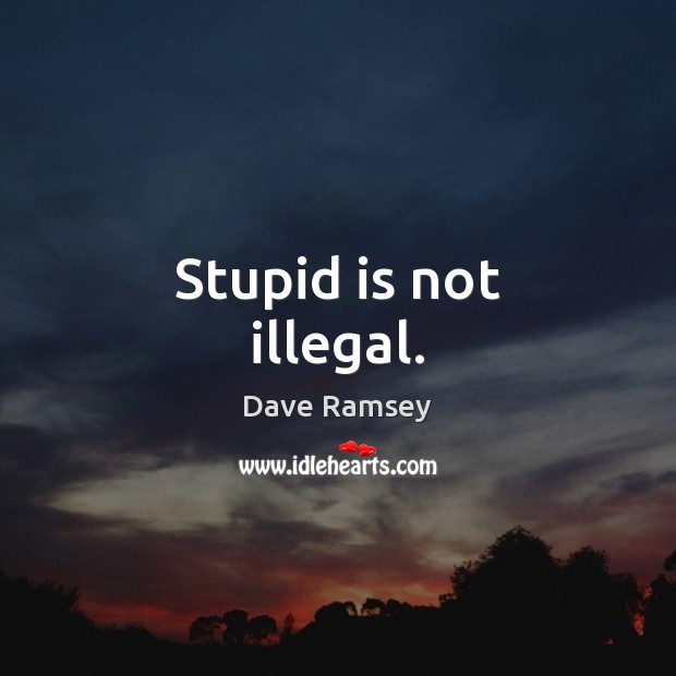 Stupid is not illegal. Dave Ramsey Picture Quote