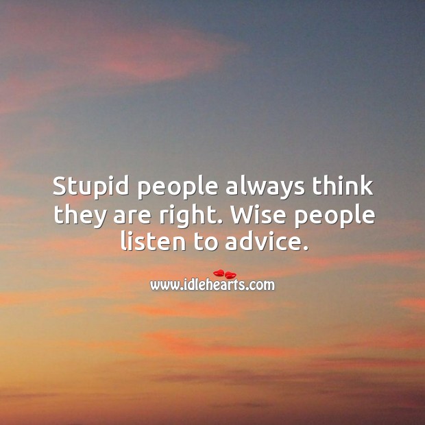 Stupid people always think they are right. Wise people listen to advice. Image