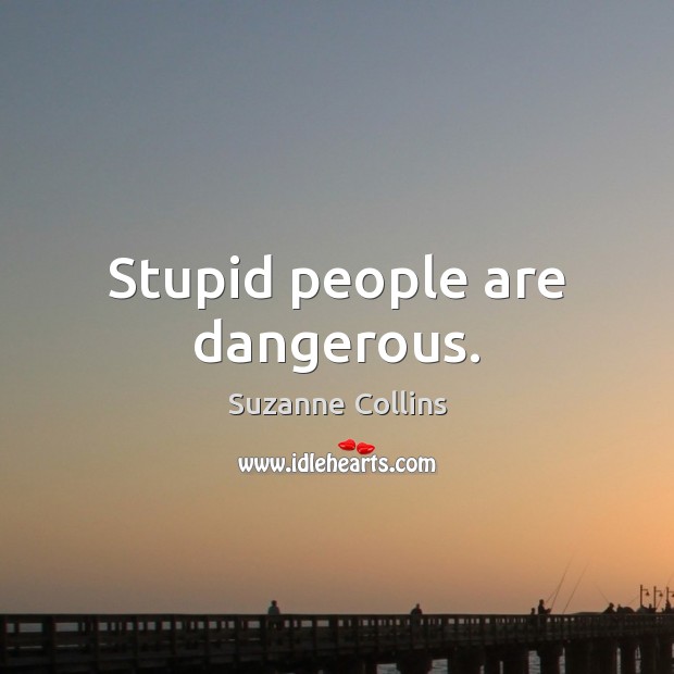 Stupid people are dangerous. Suzanne Collins Picture Quote