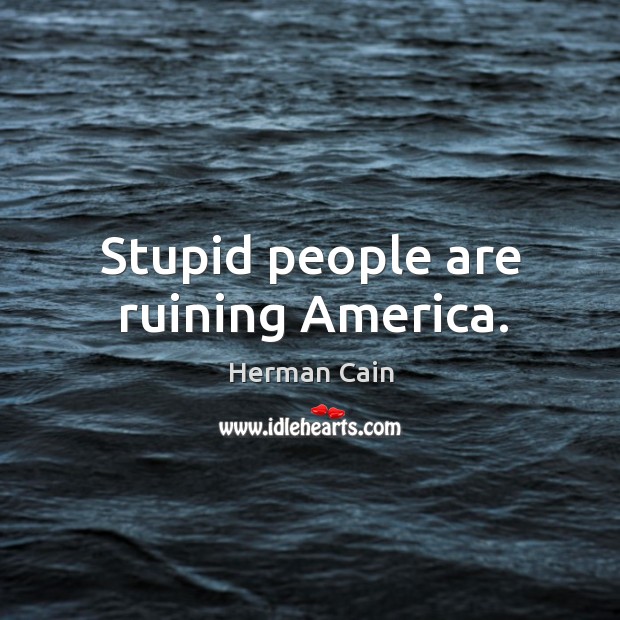 Stupid people are ruining america. Herman Cain Picture Quote