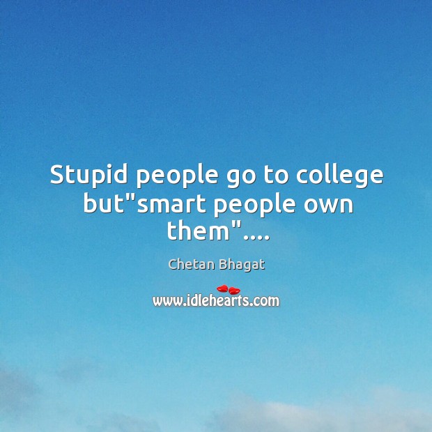 Stupid people go to college but”smart people own them”…. Chetan Bhagat Picture Quote