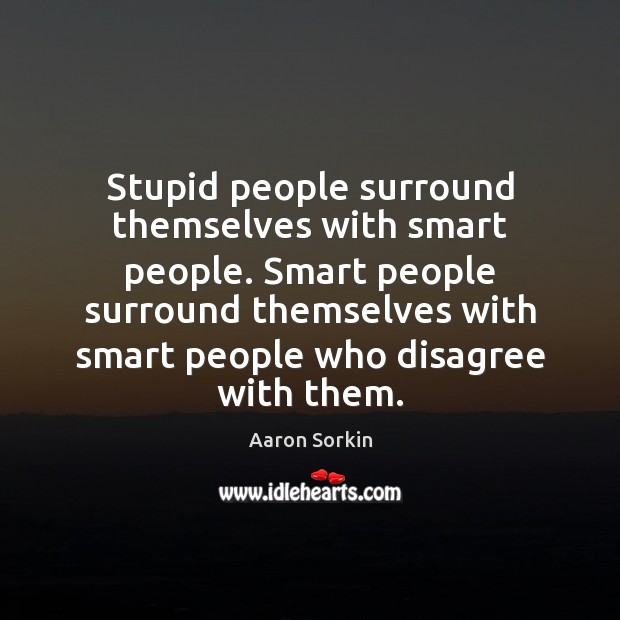 Stupid people surround themselves with smart people. Smart people surround themselves with Aaron Sorkin Picture Quote
