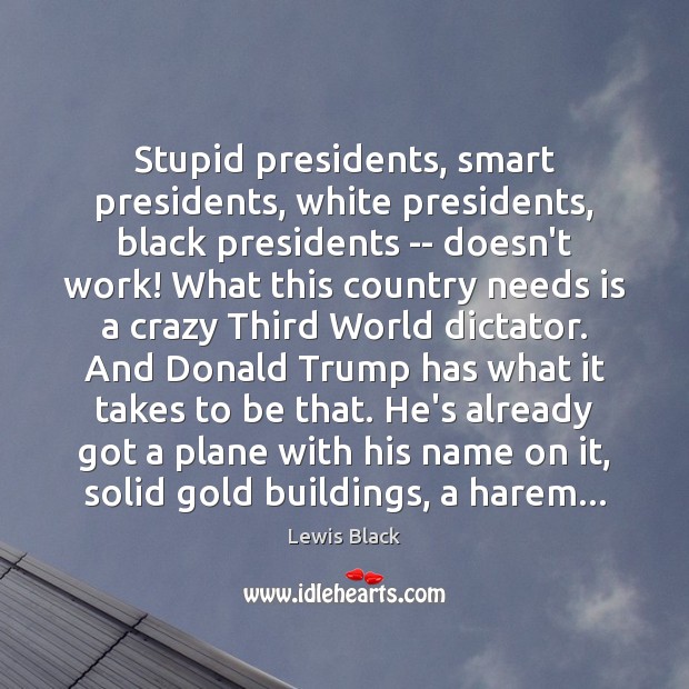 Stupid presidents, smart presidents, white presidents, black presidents — doesn’t work! What Lewis Black Picture Quote