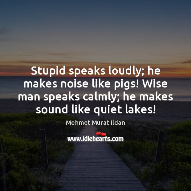 Stupid speaks loudly; he makes noise like pigs! Wise man speaks calmly; Image